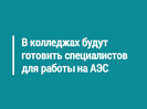 В казахстанских колледжах будут готовить специалистов для работы на АЭC