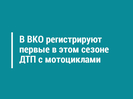 В ВКО регистрируют первые в этом сезоне ДТП с мотоциклами 
