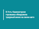В Усть-Каменогорске горожанка обнаружила траурный венок на своем авто