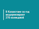 В Казахстане за год модернизируют 270 колледжей