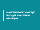 Казахстан вводит «золотую визу» для иностранных инвесторов