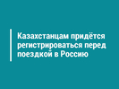 Казахстанцам придётся регистрироваться перед поездкой в Россию