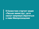 В Казахстане стартует акция «Письмо министру»: дети смогут напрямую обратиться к главе Минпросвещения