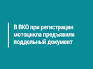 В ВКО при регистрации мотоцикла предъявили поддельный документ
