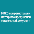 В ВКО при регистрации мотоцикла предъявили поддельный документ