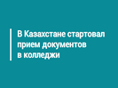В Казахстане стартовал прием документов в колледжи