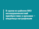 В одном из районов ВКО несовершеннолетний приобрел пиво в магазине — владельца оштрафовали