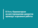 В Усть-Каменогорске на месторождении диоритов проведут взрывные работы 