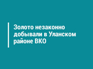 Золото незаконно добывали в Уланском районе ВКО