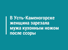 В Усть-Каменогорске женщина зарезала мужа кухонным ножом после ссоры