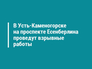 В Усть-Каменогорске на проспекте Есенберлина проведут взрывные работы