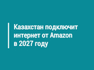 Казахстан подключит интернет от Amazon в 2027 году