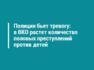 Полиция бьет тревогу: в ВКО растет количество половых преступлений против детей
