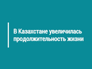 В Казахстане увеличилась продолжительность жизни