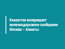 Казахстан возвращает железнодорожное сообщение Москва – Алматы