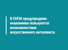 В ЕНПФ предупредили: мошенники пользуются возможностями искусственного интеллекта