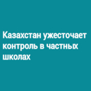 Казахстан ужесточает контроль в частных школах