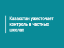 Казахстан ужесточает контроль в частных школах