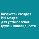 Казахстан создаёт ИИ-модель для установления группы инвалидности