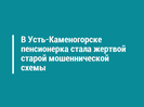 В Усть-Каменогорске пенсионерка стала жертвой старой мошеннической схемы