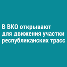В ВКО открывают для движения участки республиканских трасс