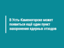 В Усть-Каменогорске может появиться ещё один пункт захоронения ядерных отходов