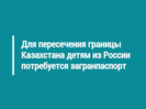 Для пересечения границы Казахстана детям из России потребуется загранпаспорт