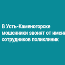 В Усть-Каменогорске мошенники звонят от имени сотрудников поликлиник