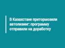 В Казахстане притормозили автолизинг: программу отправили на доработку