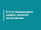 В Усть-Каменогорске пациент посвятил песню врачам