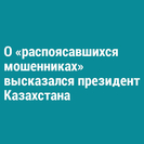О «распоясавшихся мошенниках» высказался президент Казахстана 