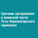 Срочник застрелился в воинской части Усть-Каменогорского гарнизона