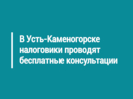 В Усть-Каменогорске налоговики проводят бесплатные консультации