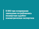 В ВКО при оспаривании завещания потребовалась посмертная судебно-психиатрическая экспертиза