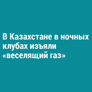 В Казахстане в ночных клубах изъяли «веселящий газ»