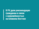 В РК дали рекомендации гражданам в связи с напряжённостью на Ближнем Востоке