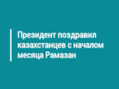 Президент поздравил казахстанцев с началом месяца Рамазан