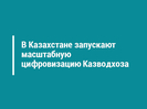 В Казахстане запускают масштабную цифровизацию Казводхоза