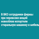 В ВКО сотрудники фирмы при перевозке вещей новосёлов испортили стиральную машинку и мебель