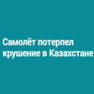 Самолёт потерпел крушение в Казахстане