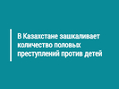 В Казахстане зашкаливает количество половых преступлений против детей