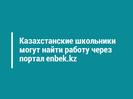 Казахстанские школьники могут найти работу через портал enbek.kz