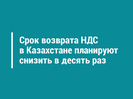 Срок возврата НДС в Казахстане планируют снизить в десять раз