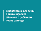 В Казахстане введены единые правила общения с ребёнком после развода